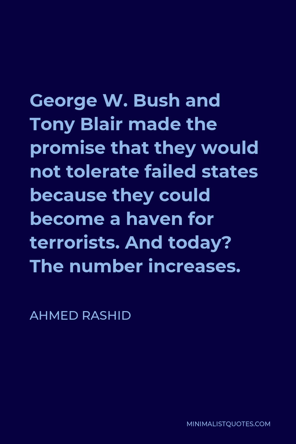 Ahmed Rashid Quote - George W. Bush and Tony Blair made the promise that they would not tolerate failed states because they could become a haven for terrorists. And today? The number increases.