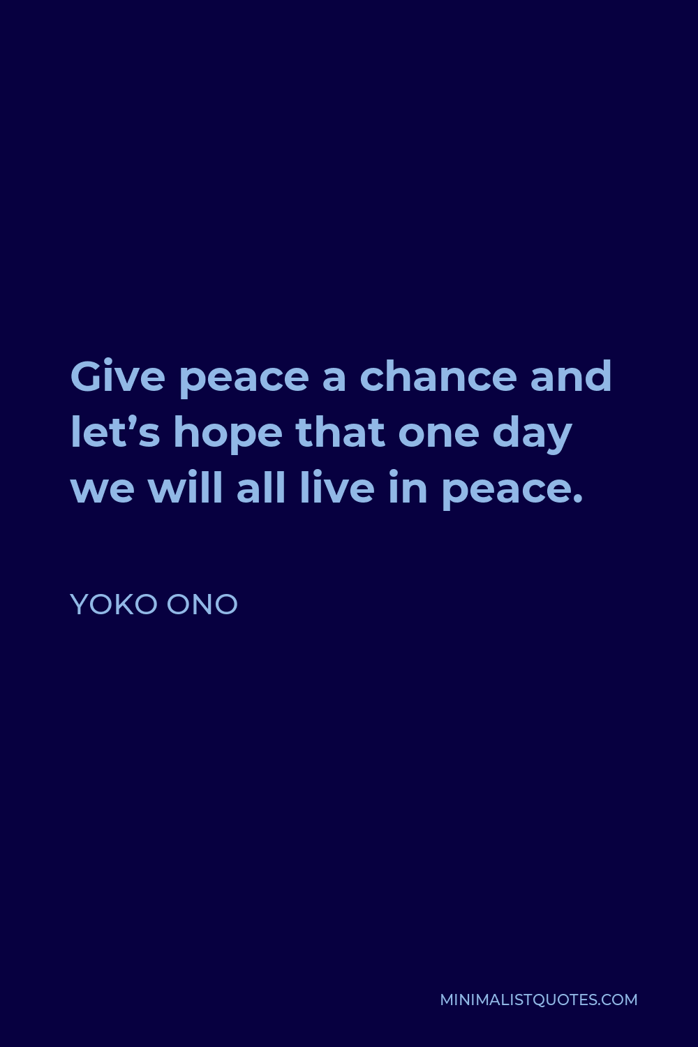 Yoko Ono Quote - Give peace a chance and let’s hope that one day we will all live in peace.