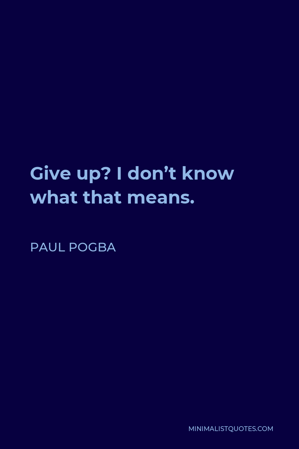 Paul Pogba Quote - Give up? I don’t know what that means.