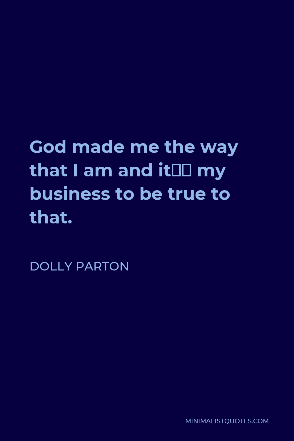 Dolly Parton Quote - God made me the way that I am and it’s my business to be true to that.