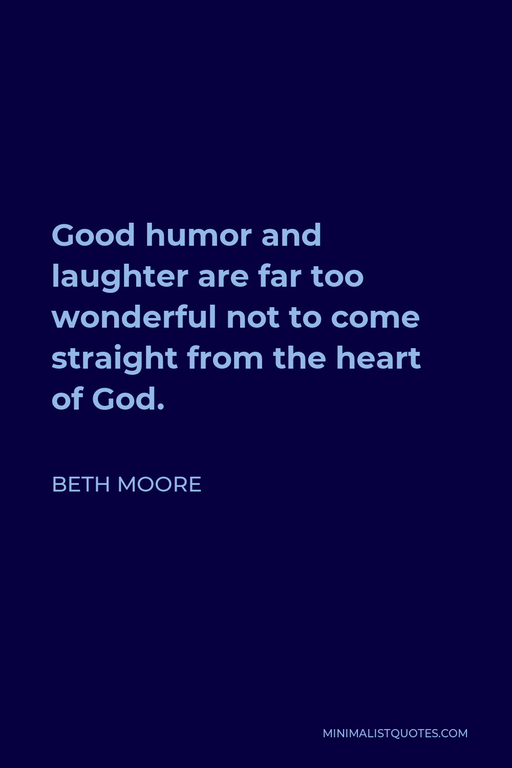 Beth Moore Quote - Good humor and laughter are far too wonderful not to come straight from the heart of God.