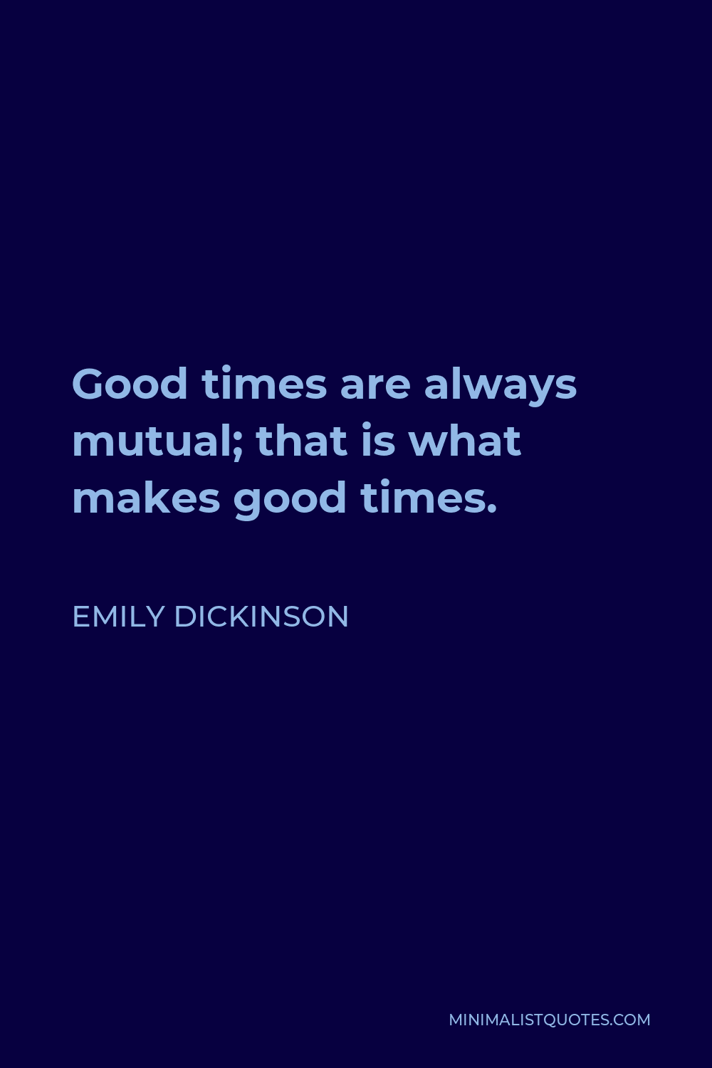 Emily Dickinson Quote - Good times are always mutual; that is what makes good times.
