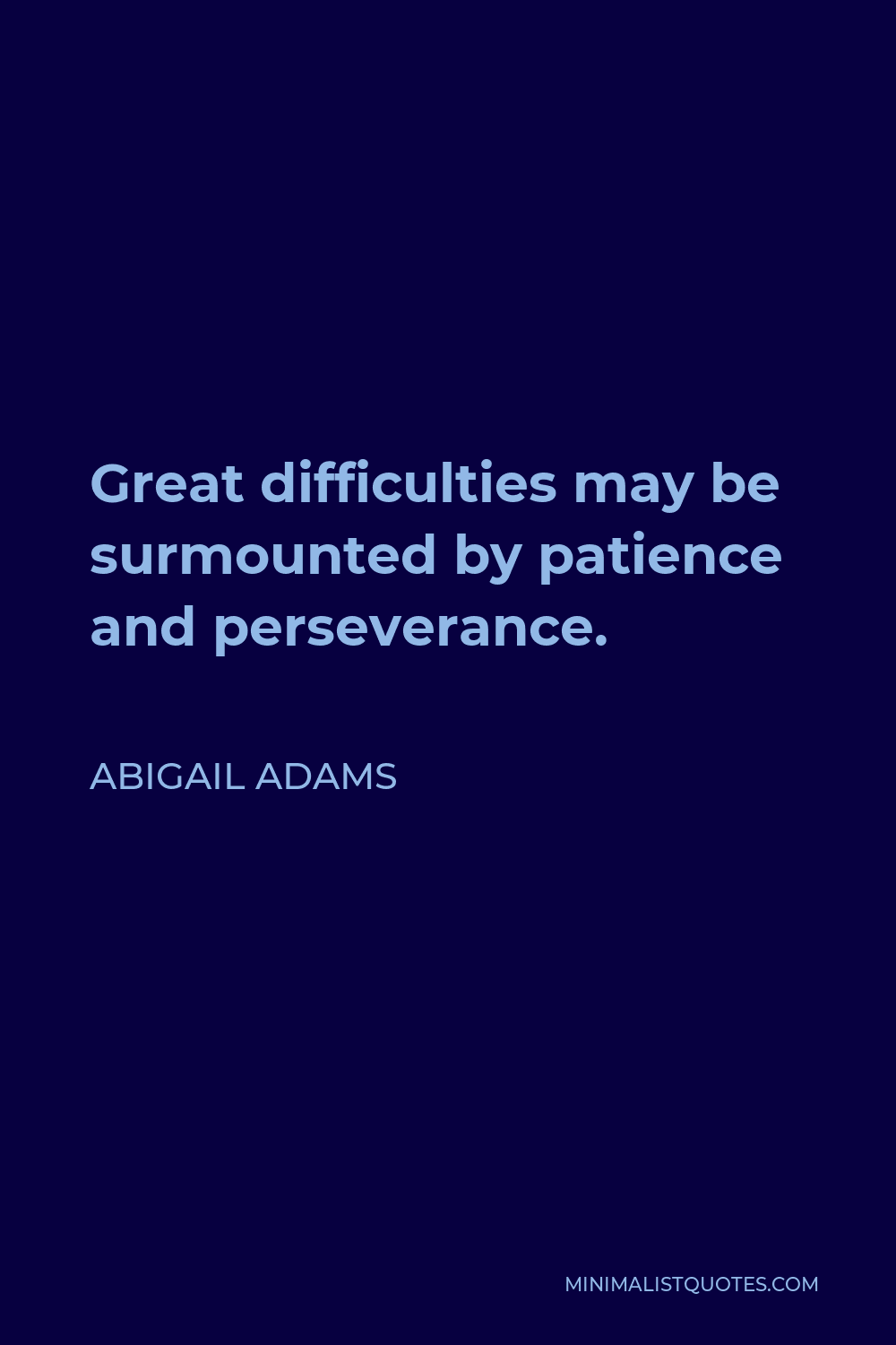 Abigail Adams Quote - Great difficulties may be surmounted by patience and perseverance.