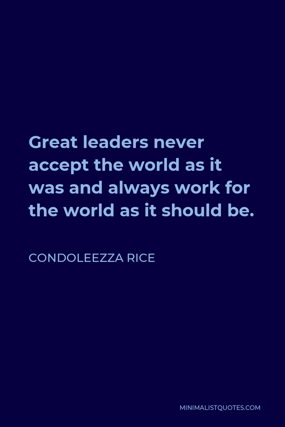 Condoleezza Rice Quote - Great leaders never accept the world as it was and always work for the world as it should be.