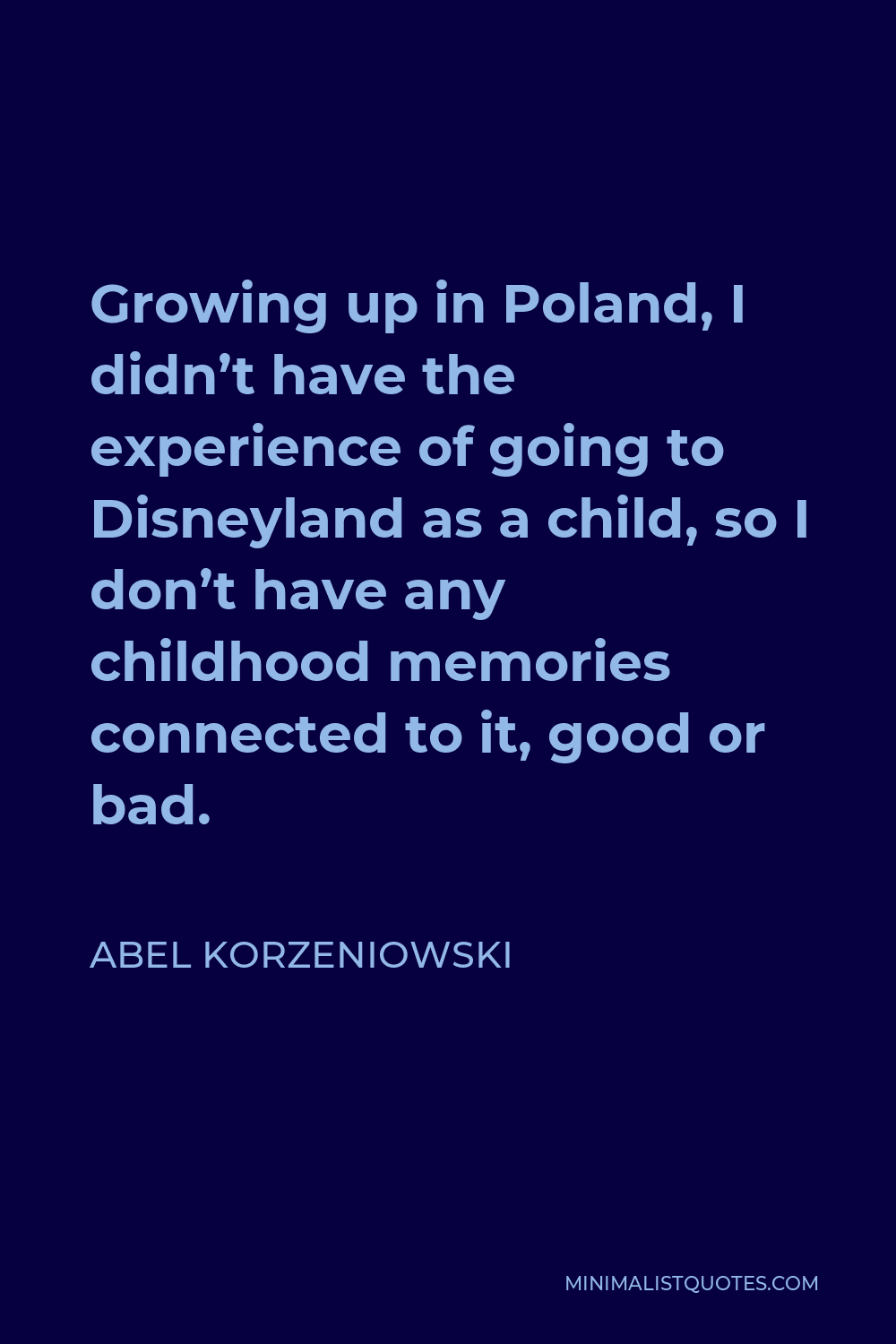 Abel Korzeniowski Quote - Growing up in Poland, I didn’t have the experience of going to Disneyland as a child, so I don’t have any childhood memories connected to it, good or bad.