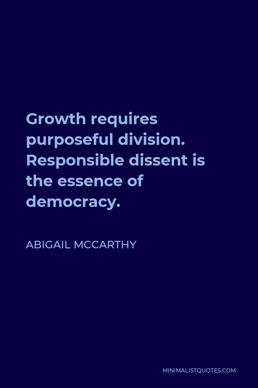 Abigail McCarthy Quote - Growth requires purposeful division. Responsible dissent is the essence of democracy.