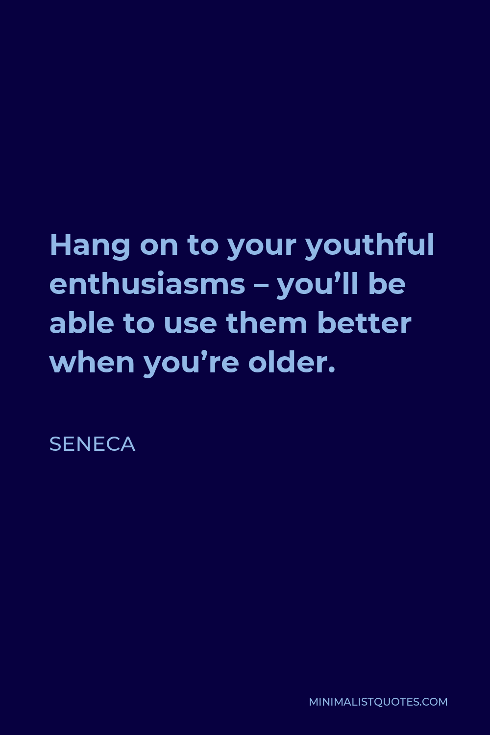 Seneca Quote - Hang on to your youthful enthusiasms – you’ll be able to use them better when you’re older.