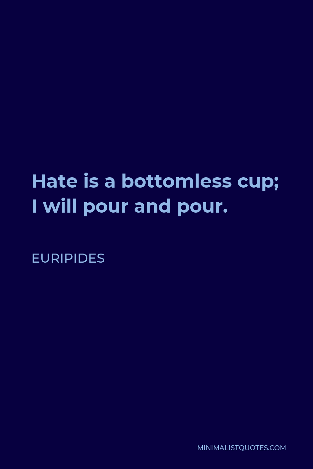 Euripides Quote - Hate is a bottomless cup; I will pour and pour.