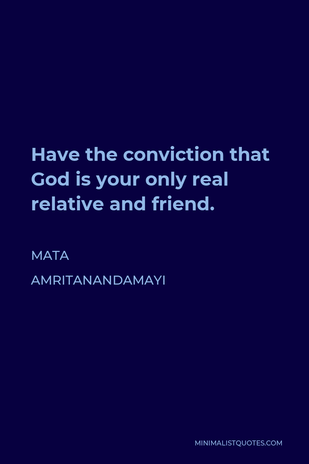 Mata Amritanandamayi Quote - Have the conviction that God is your only real relative and friend.