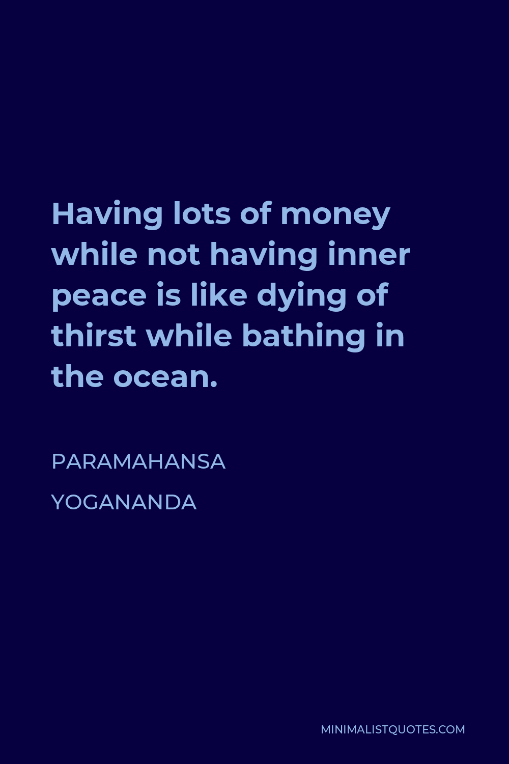 Paramahansa Yogananda Quote - Having lots of money while not having inner peace is like dying of thirst while bathing in the ocean.