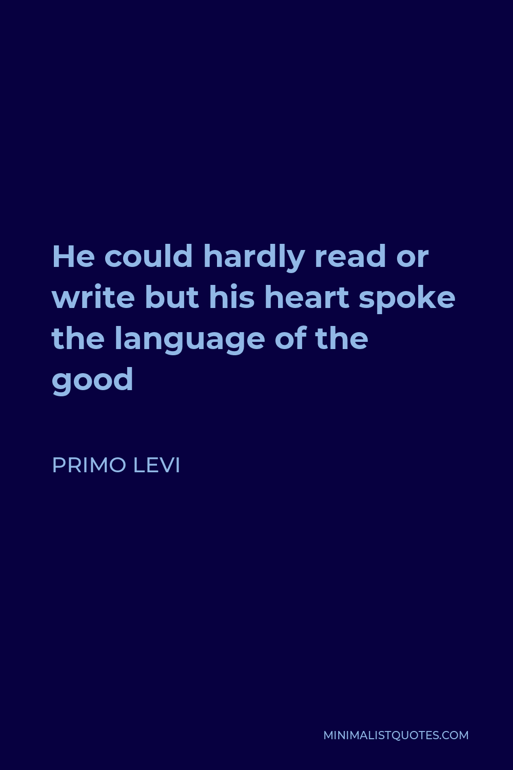 Primo Levi Quote - He could hardly read or write but his heart spoke the language of the good