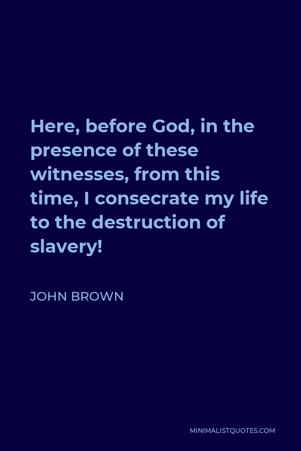 John Brown Quote - Here, before God, in the presence of these witnesses, from this time, I consecrate my life to the destruction of slavery!