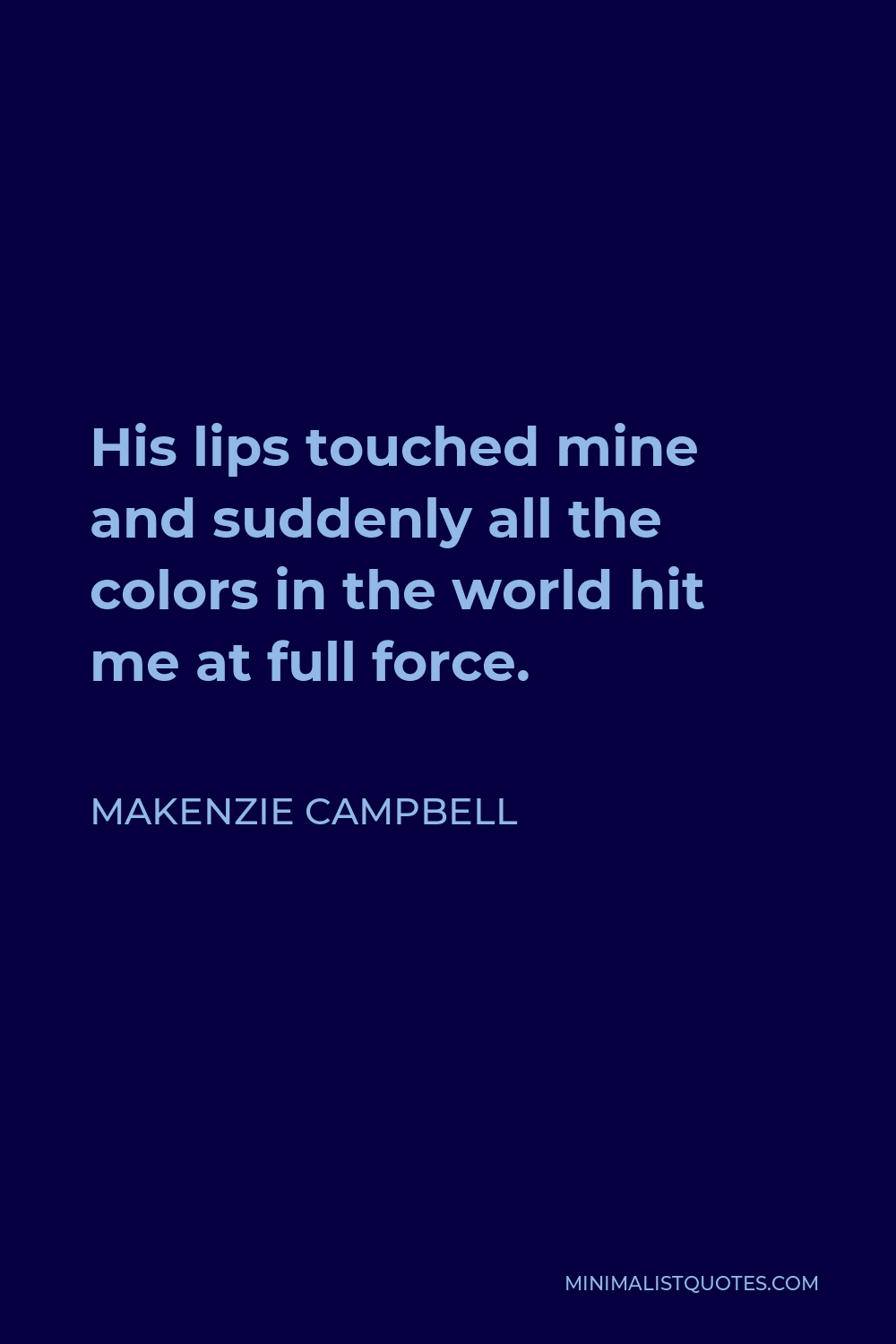 Makenzie Campbell Quote - His lips touched mine and suddenly all the colors in the world hit me at full force.