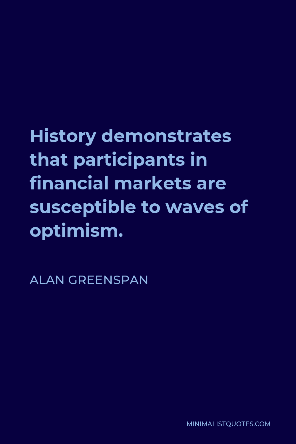 Alan Greenspan Quote - History demonstrates that participants in financial markets are susceptible to waves of optimism.