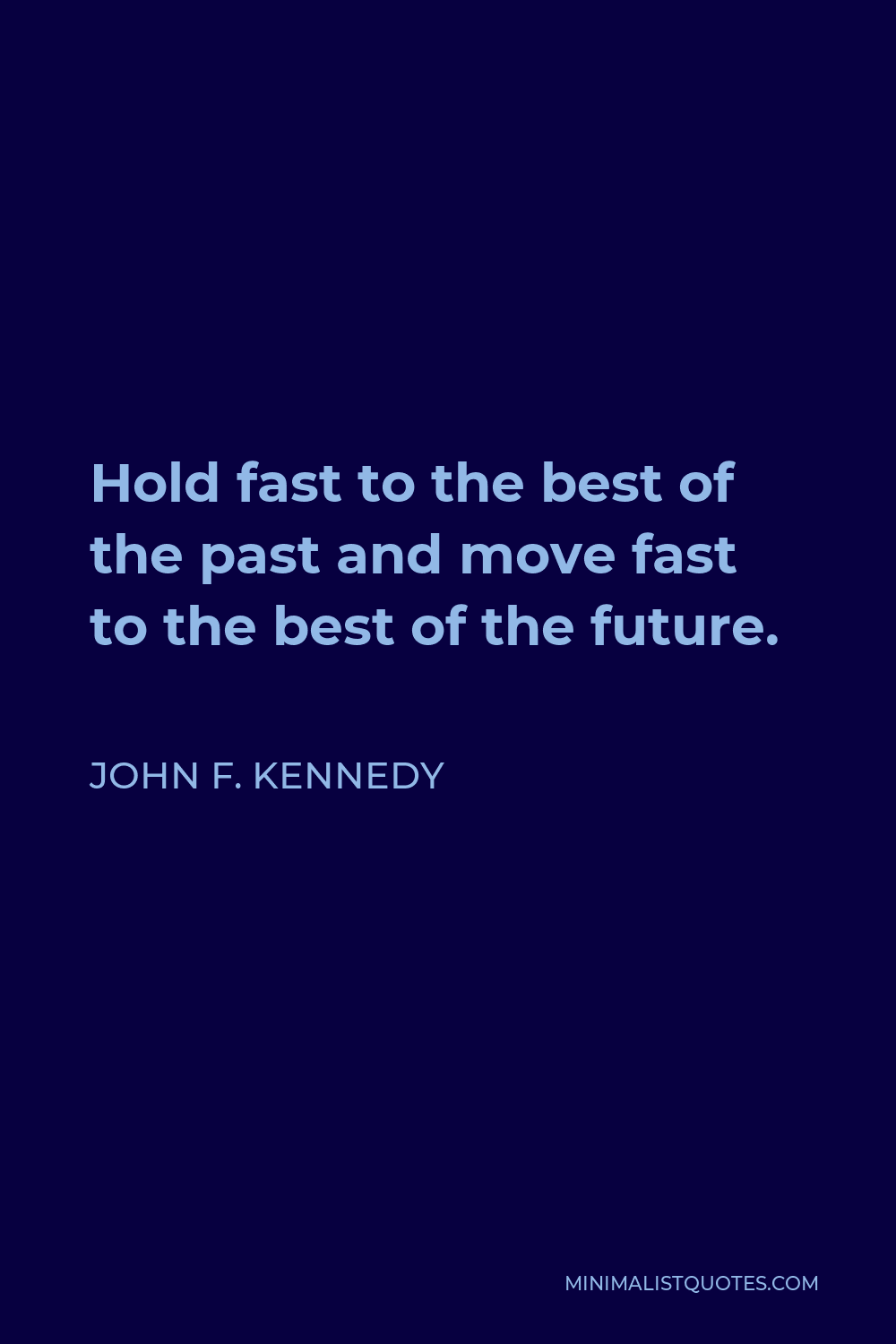 John F. Kennedy Quote - Hold fast to the best of the past and move fast to the best of the future.