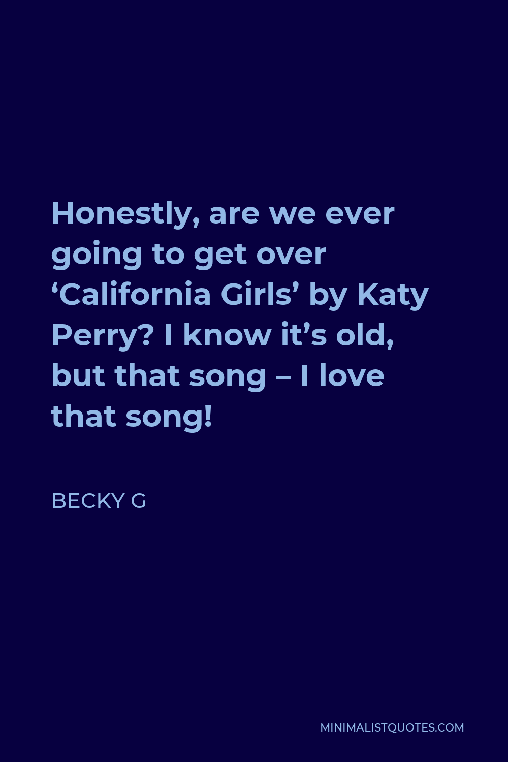 Becky G Quote - Honestly, are we ever going to get over ‘California Girls’ by Katy Perry? I know it’s old, but that song – I love that song!