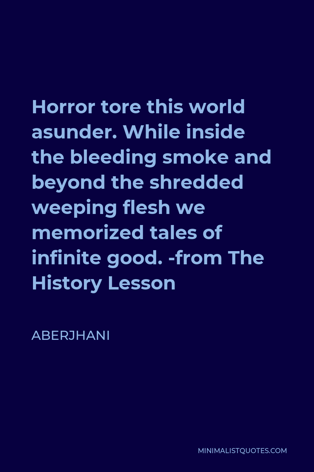 Aberjhani Quote - Horror tore this world asunder. While inside the bleeding smoke and beyond the shredded weeping flesh we memorized tales of infinite good. -from The History Lesson