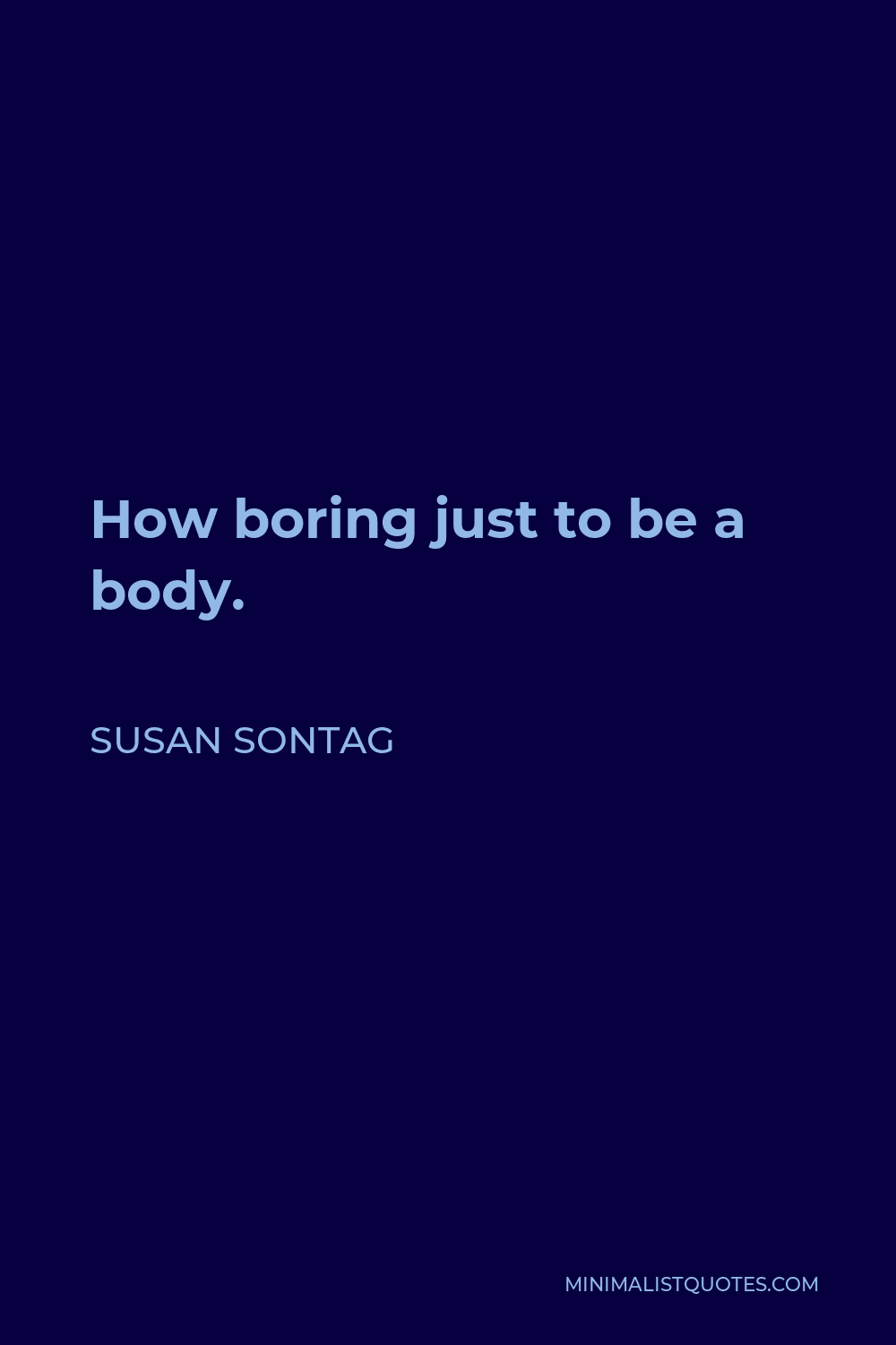Susan Sontag Quote - How boring just to be a body.