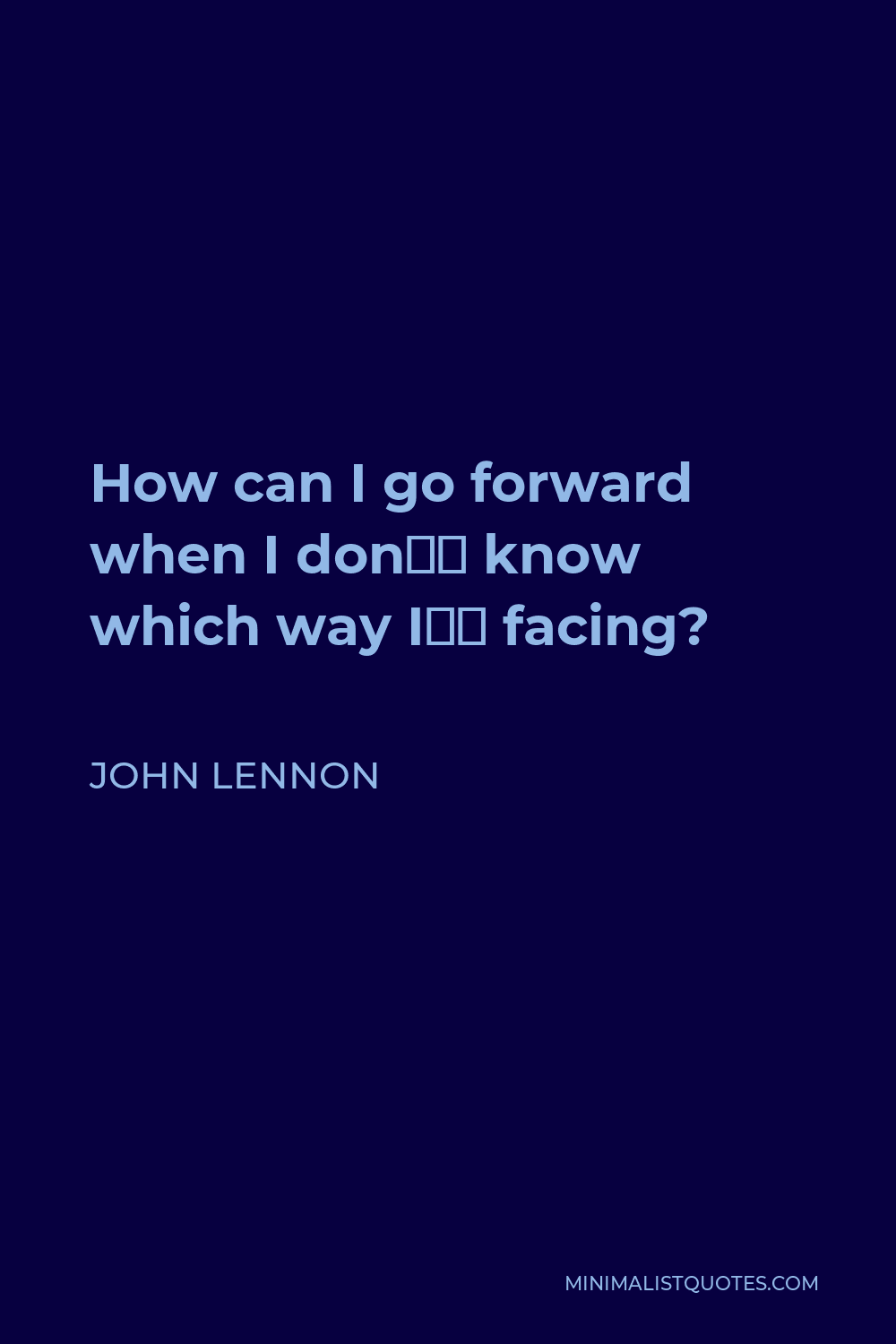 John Lennon Quote - How can I go forward when I don’t know which way I’m facing?