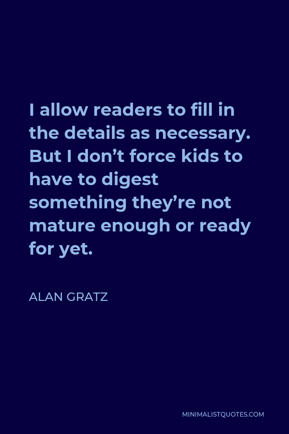 Alan Gratz Quote - I allow readers to fill in the details as necessary. But I don’t force kids to have to digest something they’re not mature enough or ready for yet.