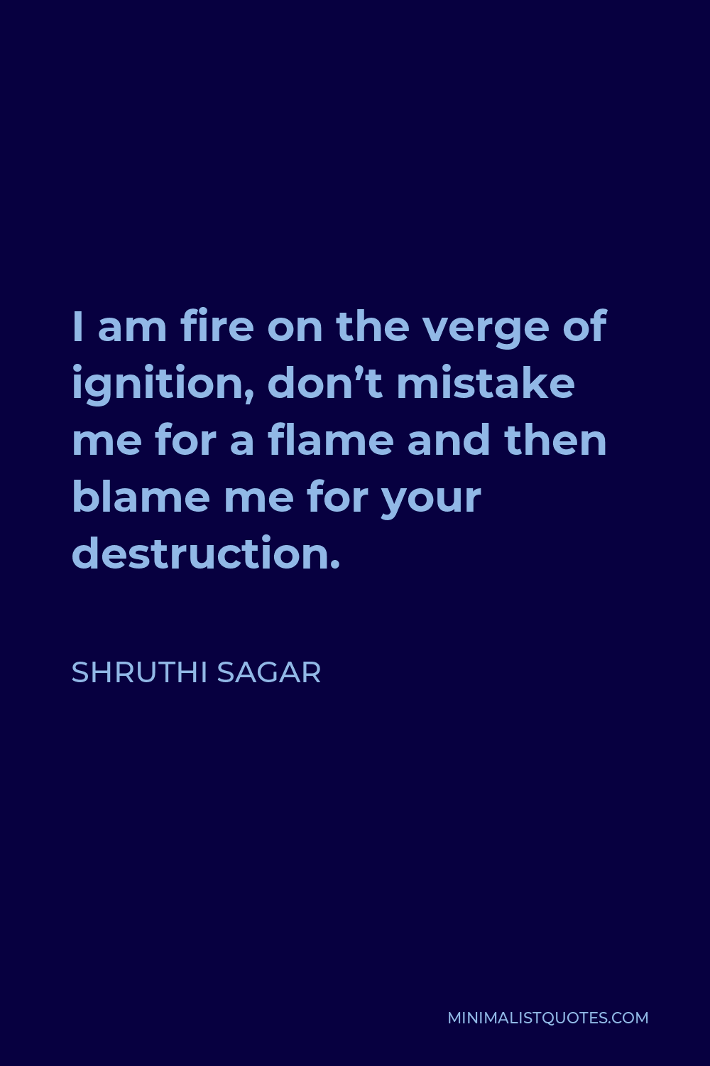 Shruthi Sagar Quote - I am fire on the verge of ignition, don’t mistake me for a flame and then blame me for your destruction.