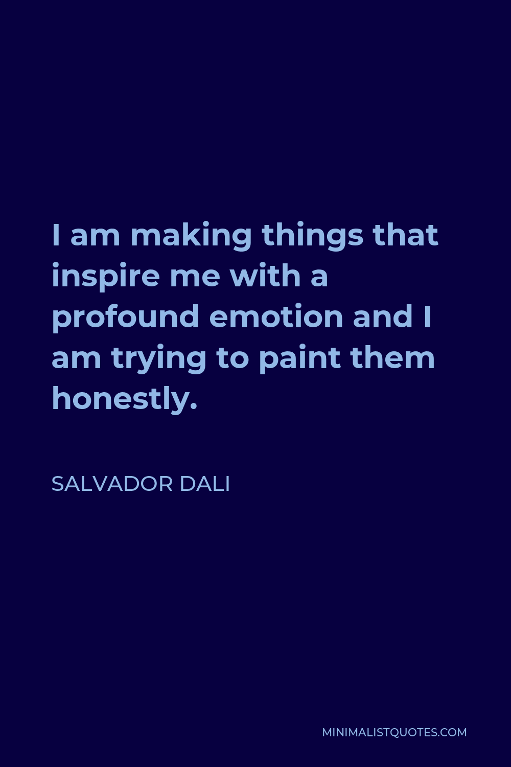 Salvador Dali Quote - I am making things that inspire me with a profound emotion and I am trying to paint them honestly.