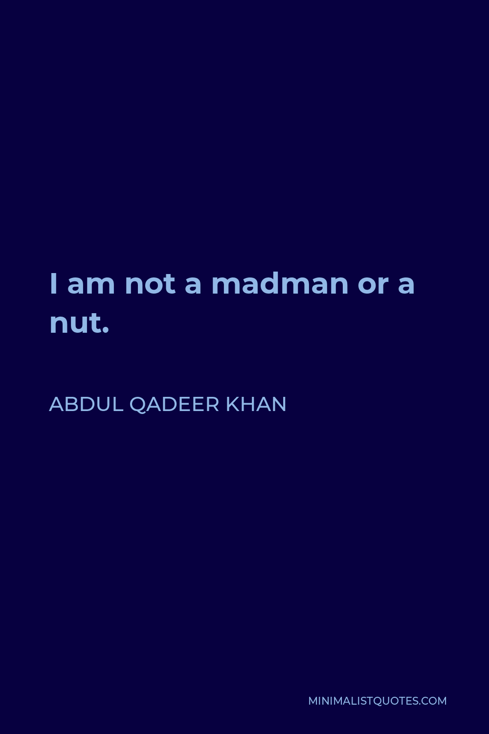 Abdul Qadeer Khan Quote - I am not a madman or a nut.