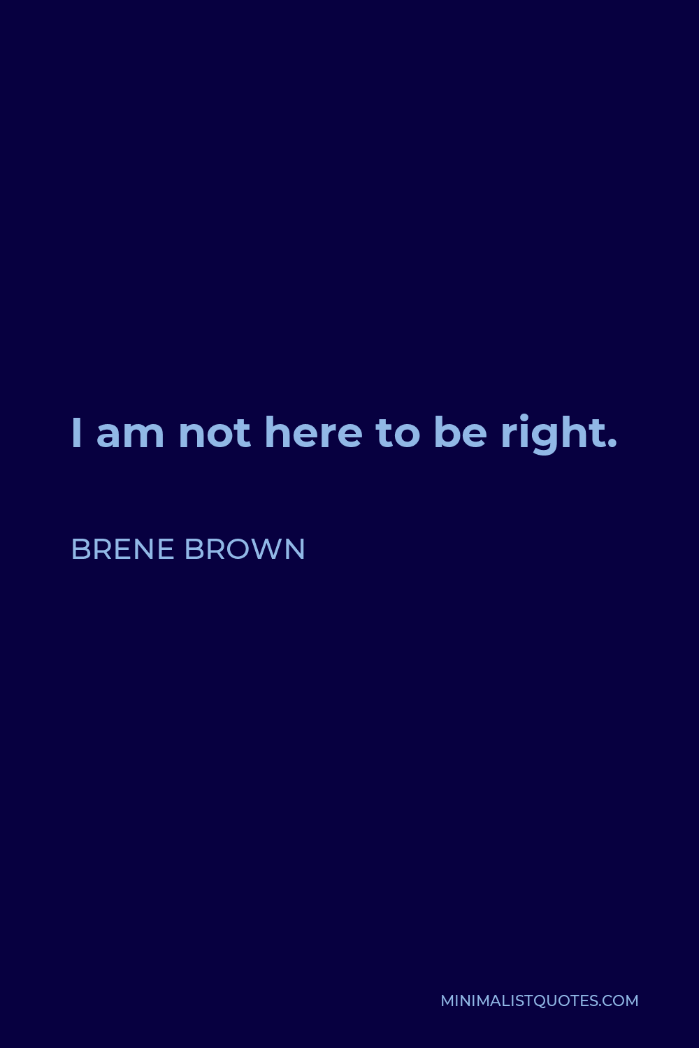 Brene Brown Quote - I am not here to be right.