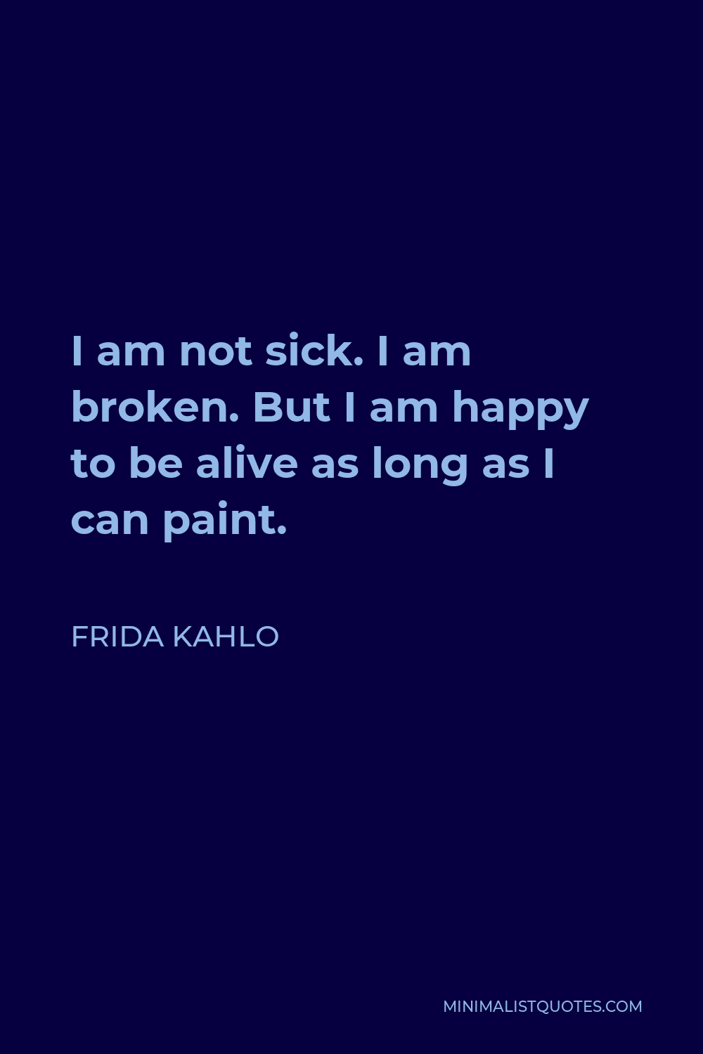 Frida Kahlo Quote: I am not sick. I am broken. But I am happy to ...