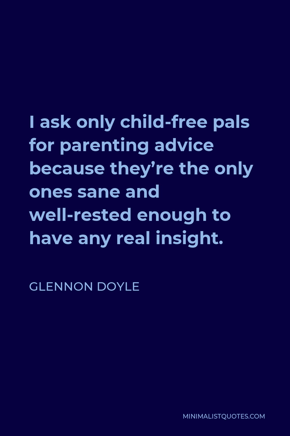 Glennon Doyle Quote - I ask only child-free pals for parenting advice because they’re the only ones sane and well-rested enough to have any real insight.