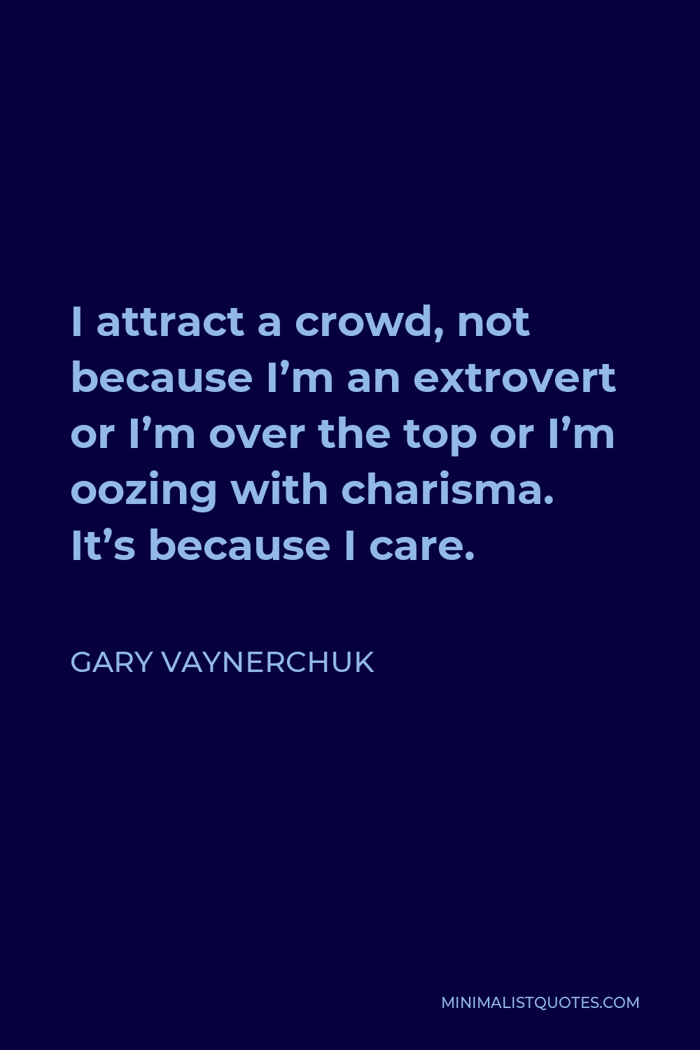 Gary Vaynerchuk Quote - I attract a crowd, not because I’m an extrovert or I’m over the top or I’m oozing with charisma. It’s because I care.