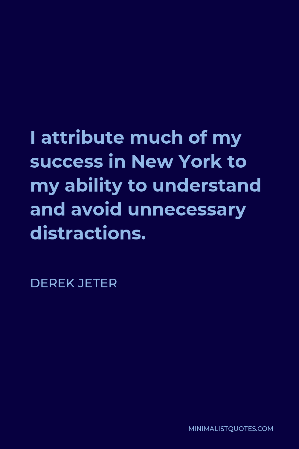 Derek Jeter Quote - I attribute much of my success in New York to my ability to understand and avoid unnecessary distractions.