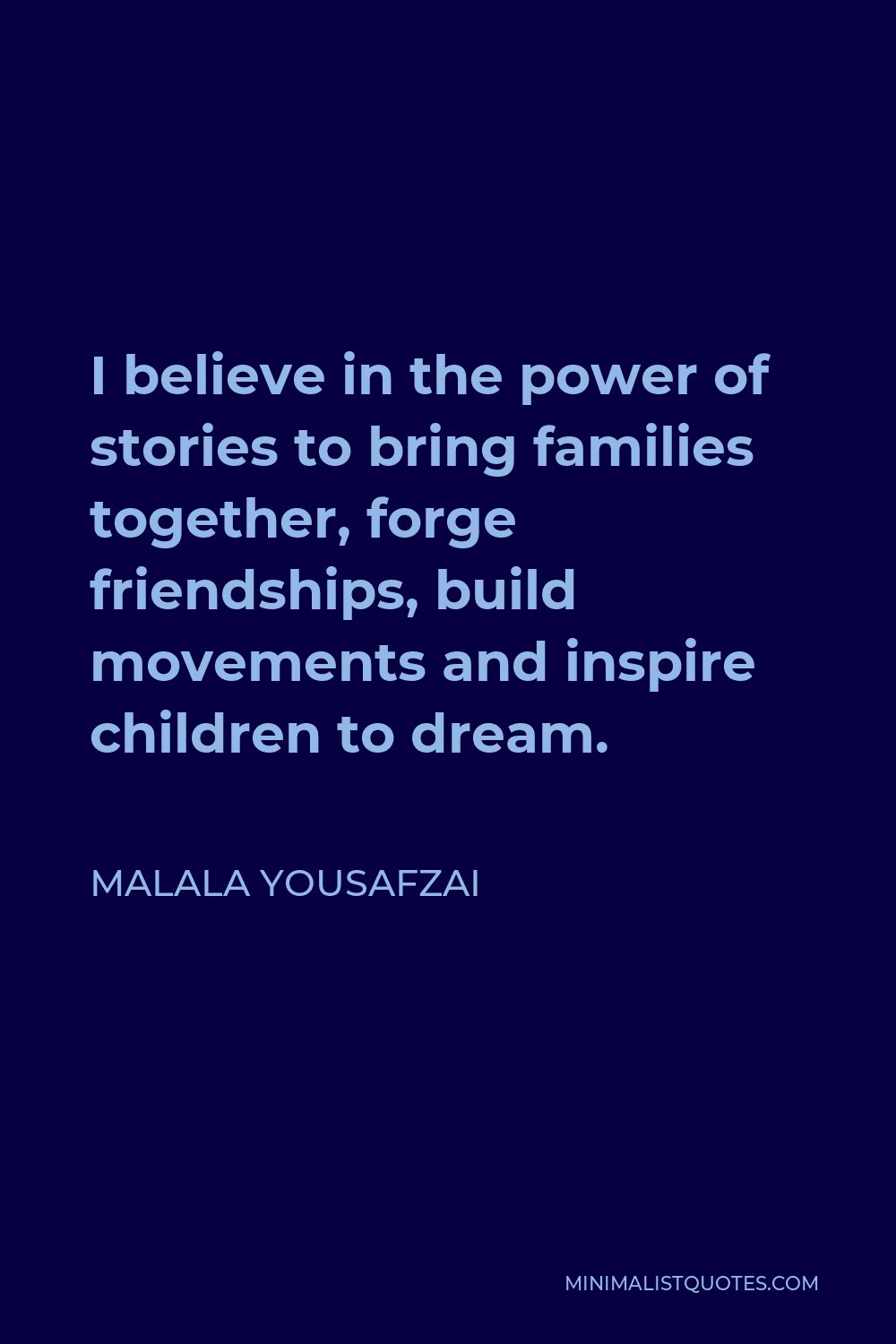 Malala Yousafzai Quote - I believe in the power of stories to bring families together, forge friendships, build movements and inspire children to dream.