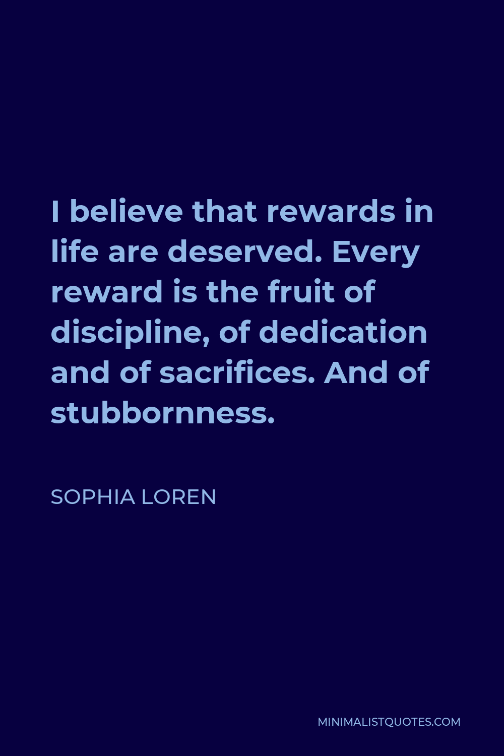 Sophia Loren Quote - I believe that rewards in life are deserved. Every reward is the fruit of discipline, of dedication and of sacrifices. And of stubbornness.