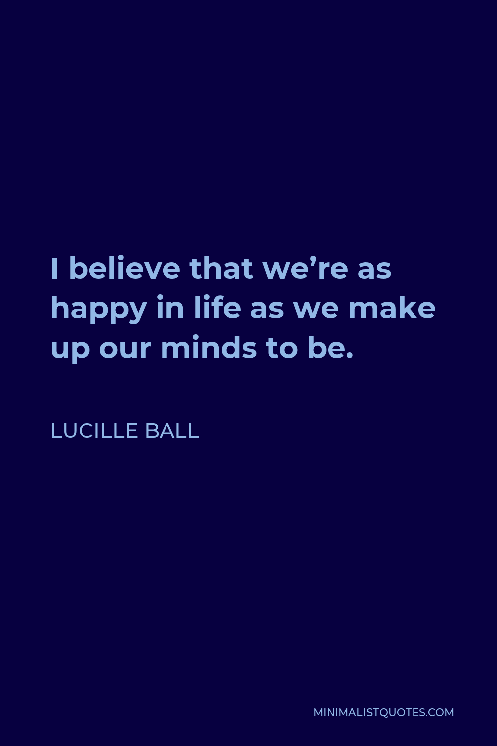 Lucille Ball Quote - I believe that we’re as happy in life as we make up our minds to be.