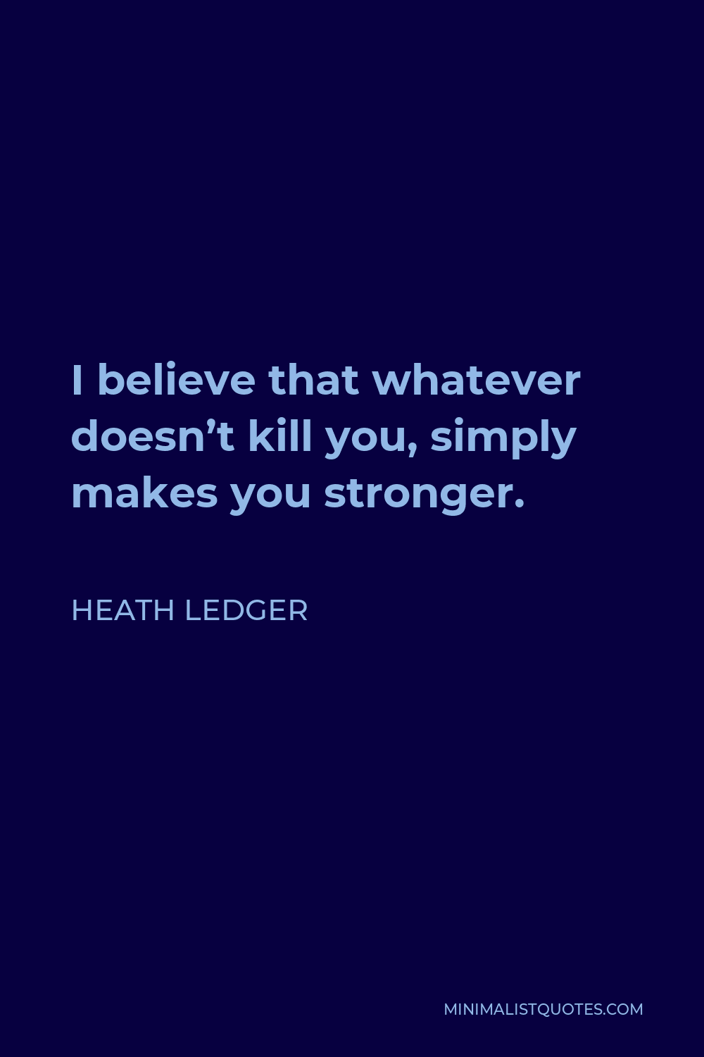 Heath Ledger Quote - I believe that whatever doesn’t kill you, simply makes you stronger.