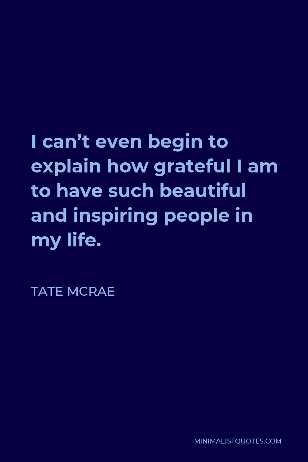 Tate McRae Quote - I can’t even begin to explain how grateful I am to have such beautiful and inspiring people in my life.