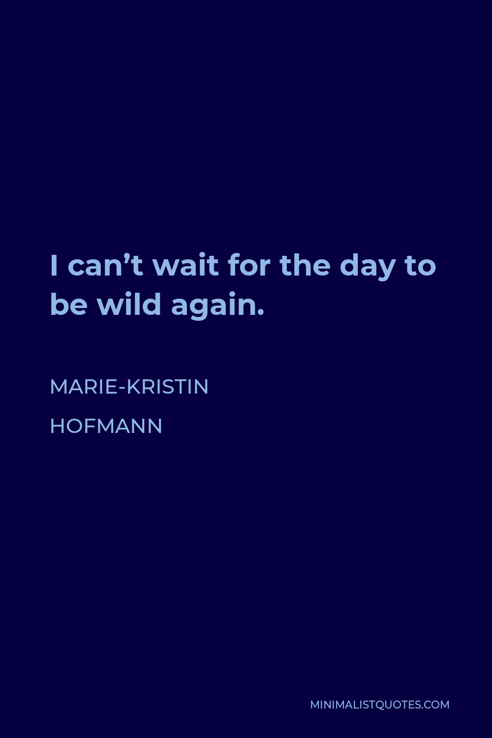 Marie-Kristin Hofmann Quote - I can’t wait for the day to be wild again.