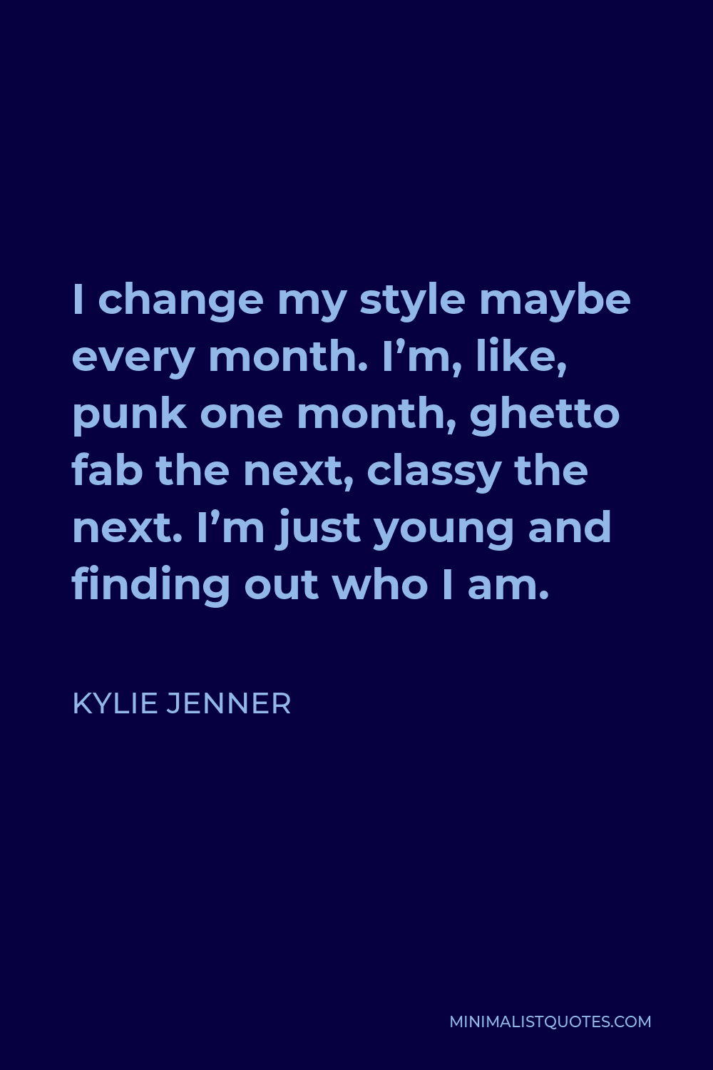 Kylie Jenner Quote - I change my style maybe every month. I’m, like, punk one month, ghetto fab the next, classy the next. I’m just young and finding out who I am.