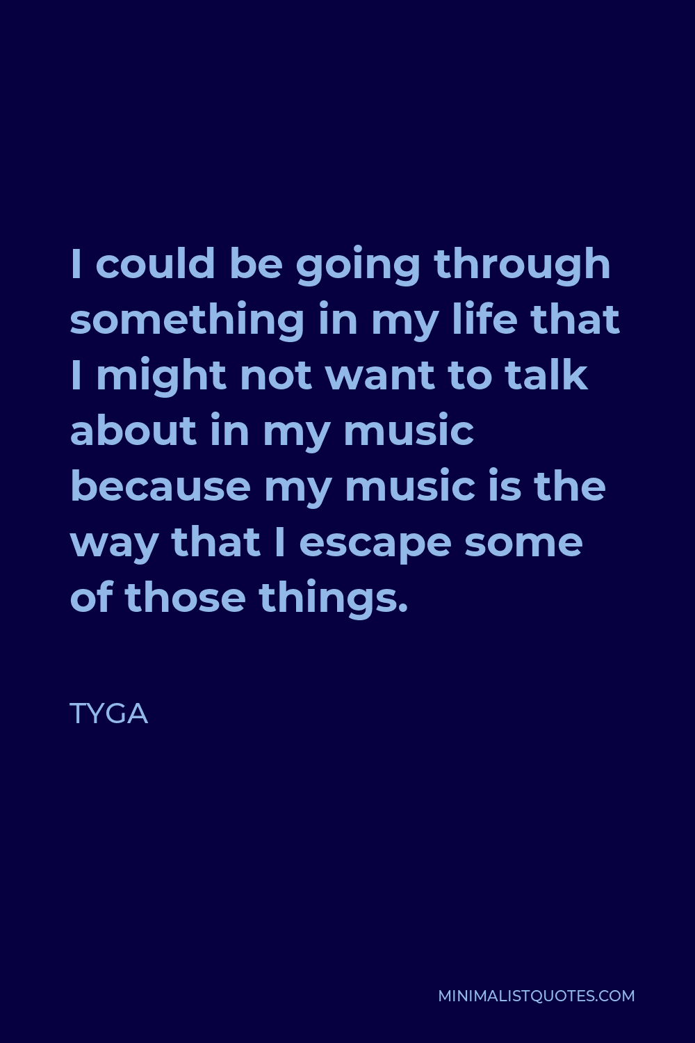 Tyga Quote - I could be going through something in my life that I might not want to talk about in my music because my music is the way that I escape some of those things.