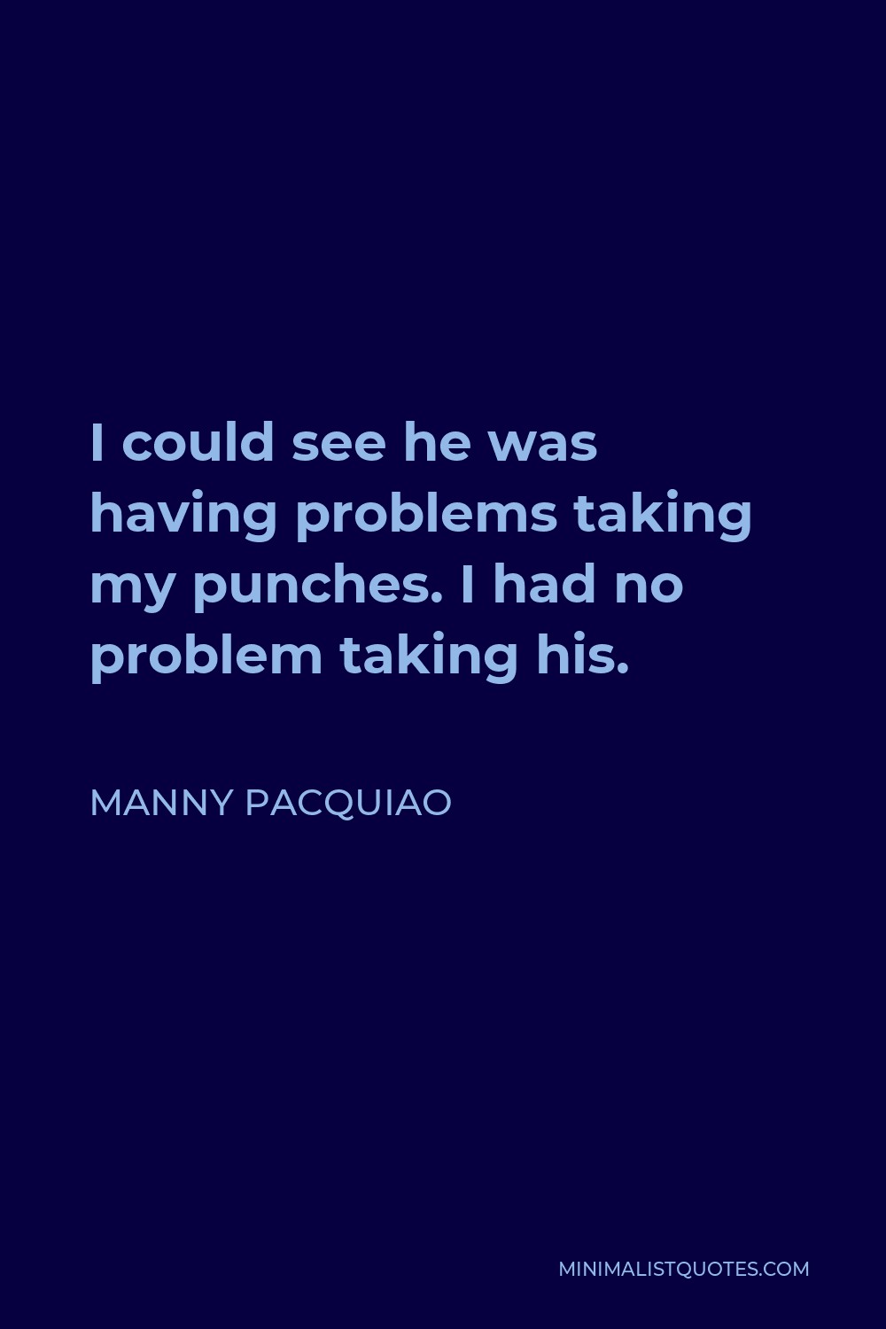 Manny Pacquiao Quote - I could see he was having problems taking my punches. I had no problem taking his.