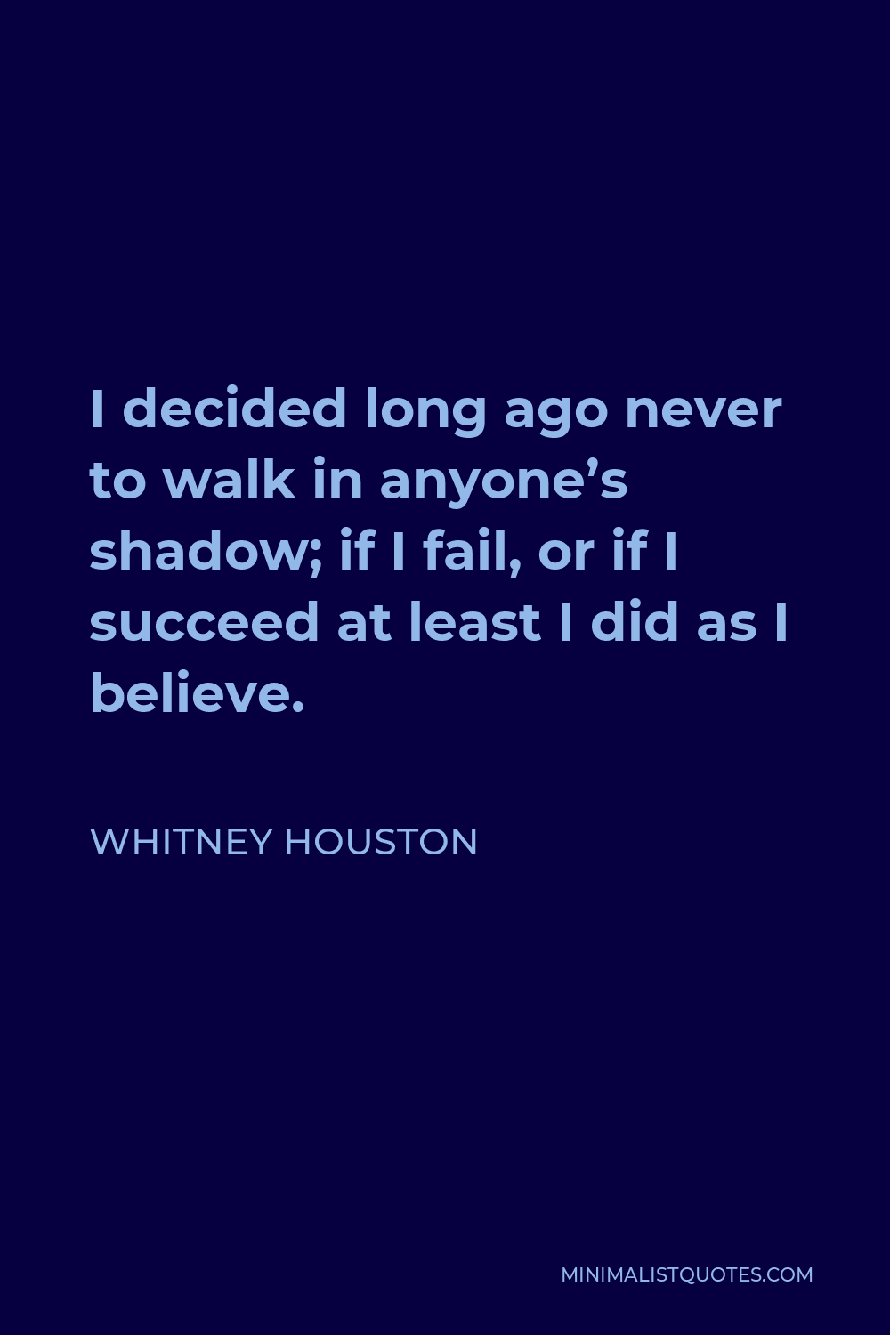 Whitney Houston Quote - I decided long ago never to walk in anyone’s shadow; if I fail, or if I succeed at least I did as I believe.