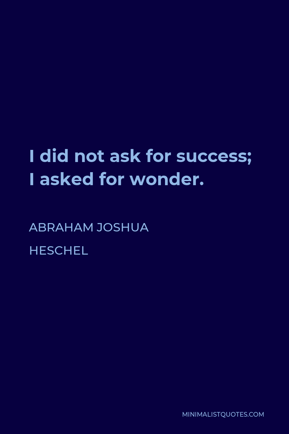 Abraham Joshua Heschel Quote - I did not ask for success; I asked for wonder.