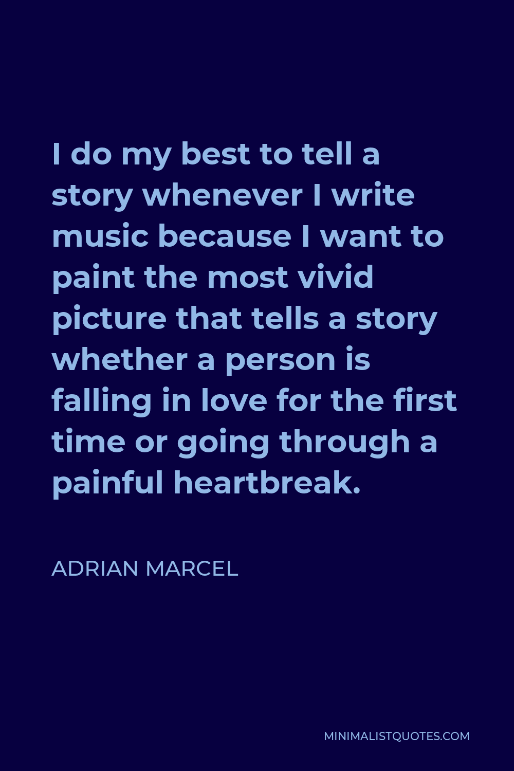 Adrian Marcel Quote - I do my best to tell a story whenever I write music because I want to paint the most vivid picture that tells a story whether a person is falling in love for the first time or going through a painful heartbreak.