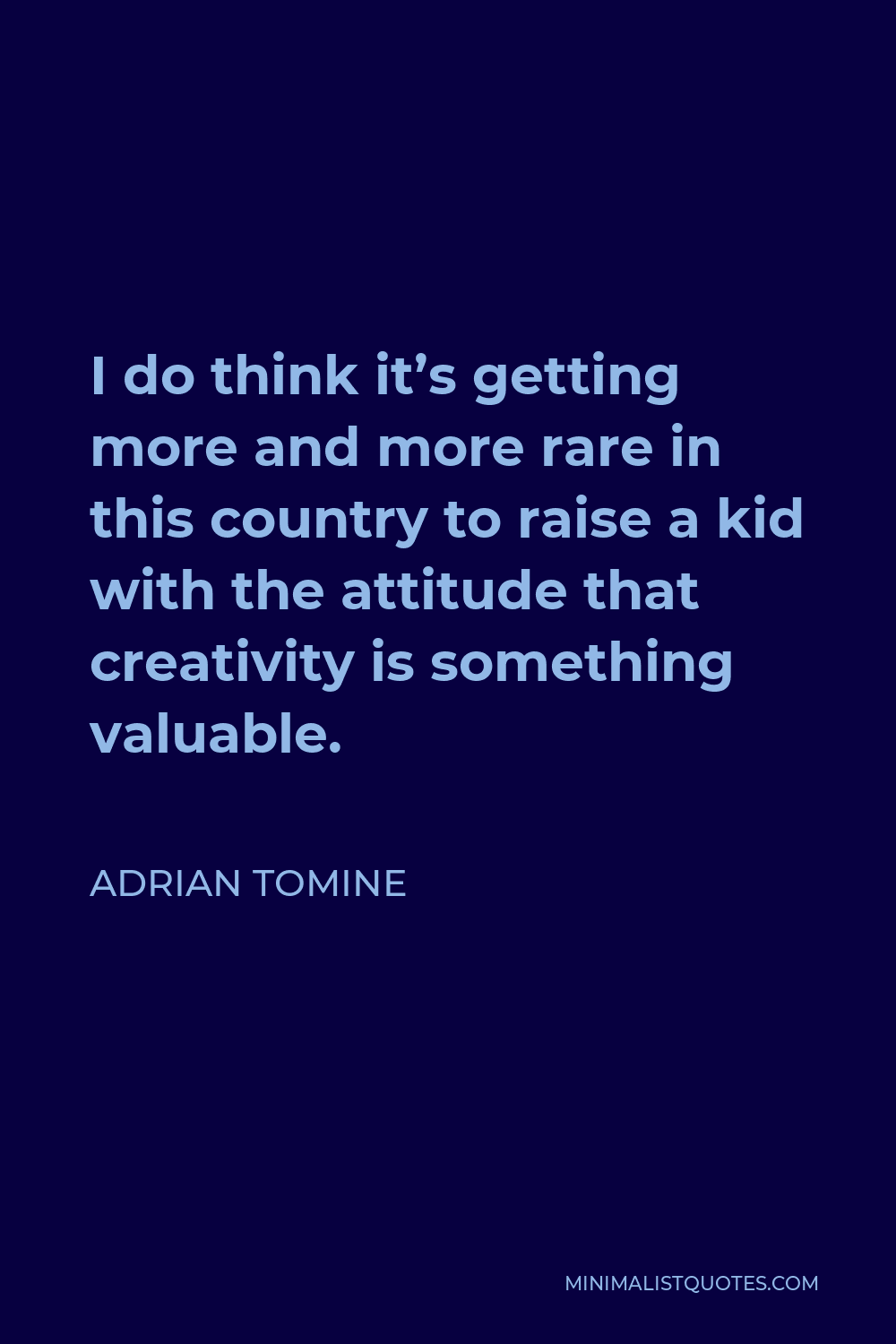 Adrian Tomine Quote - I do think it’s getting more and more rare in this country to raise a kid with the attitude that creativity is something valuable.