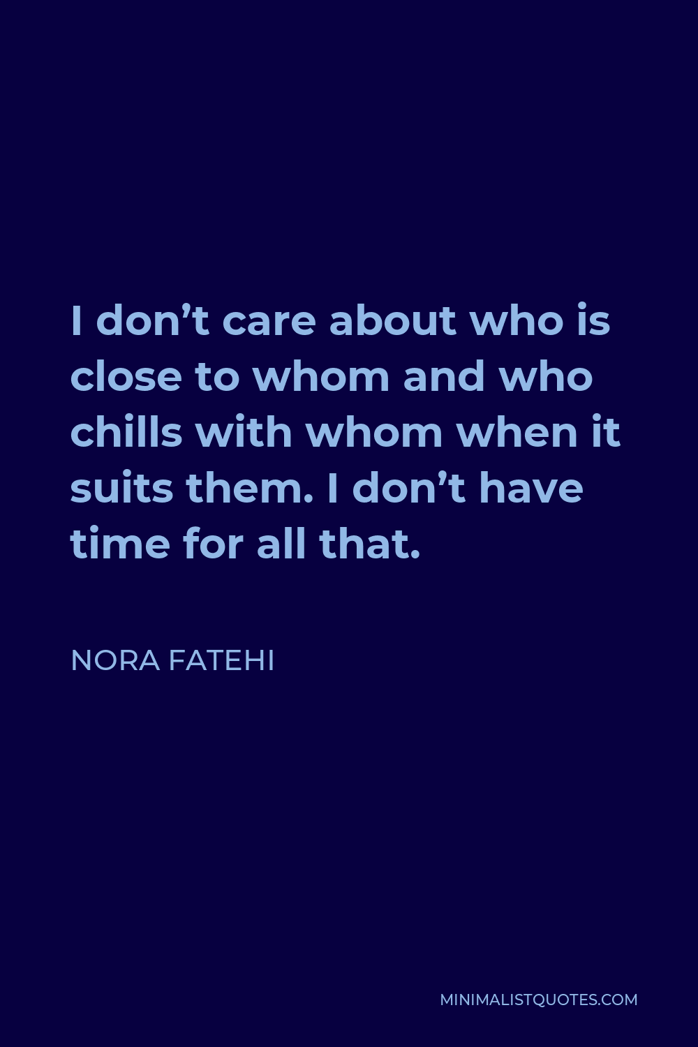 Nora Fatehi Quote - I don’t care about who is close to whom and who chills with whom when it suits them. I don’t have time for all that.