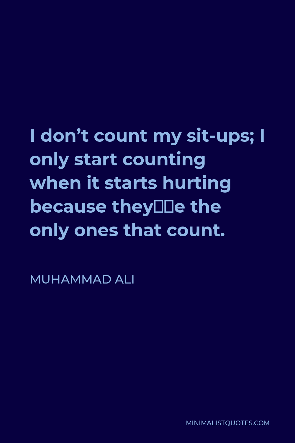 Muhammad Ali Quote - I don’t count my sit-ups; I only start counting when it starts hurting because they’re the only ones that count.