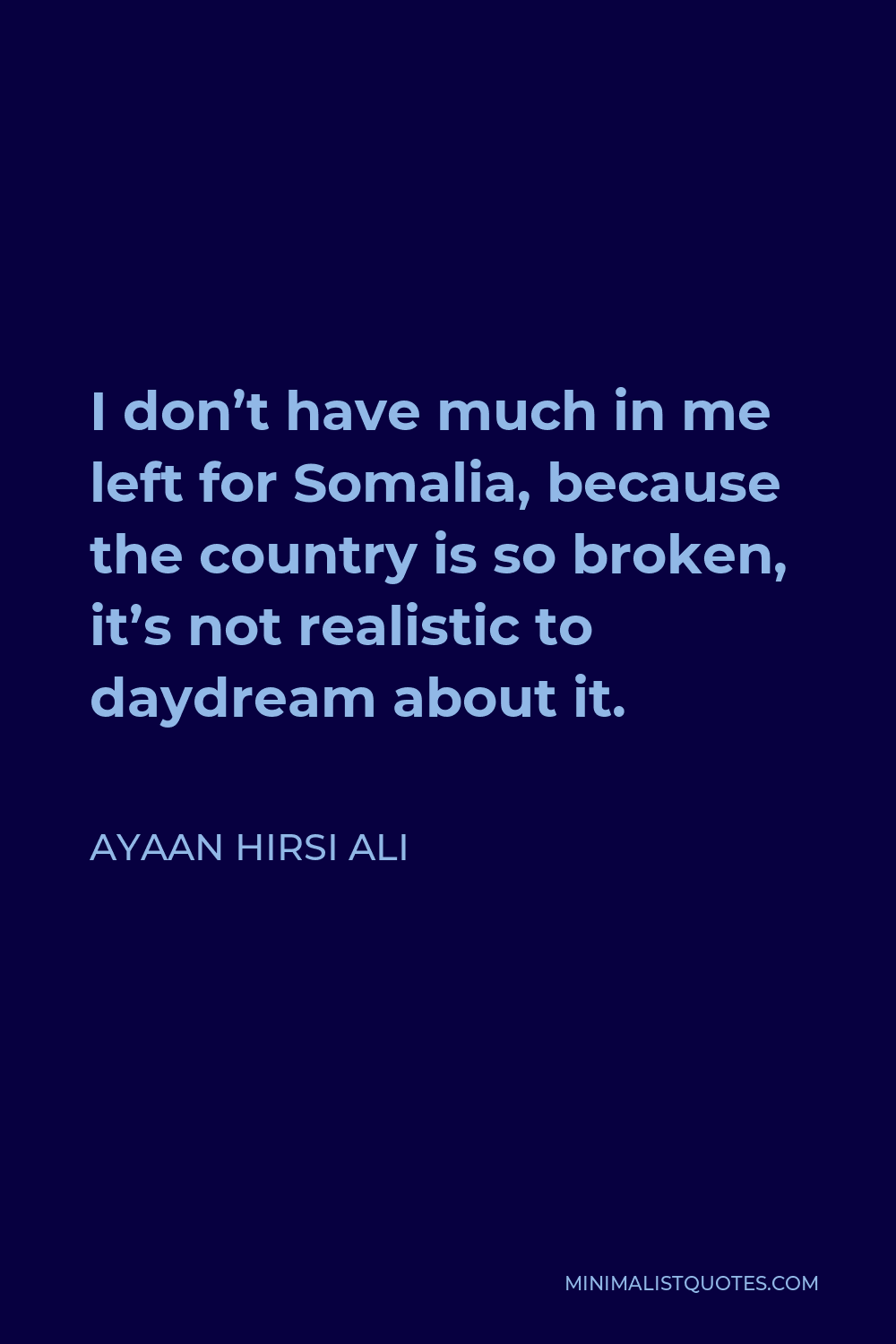 Ayaan Hirsi Ali Quote - I don’t have much in me left for Somalia, because the country is so broken, it’s not realistic to daydream about it.