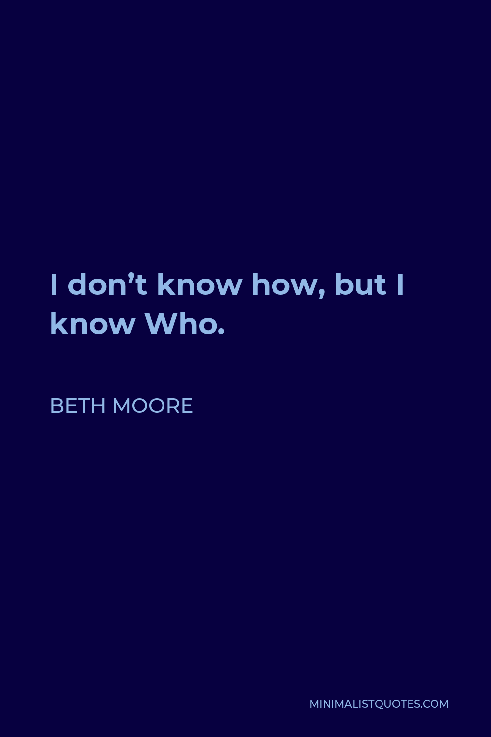 Beth Moore Quote - I don’t know how, but I know Who.