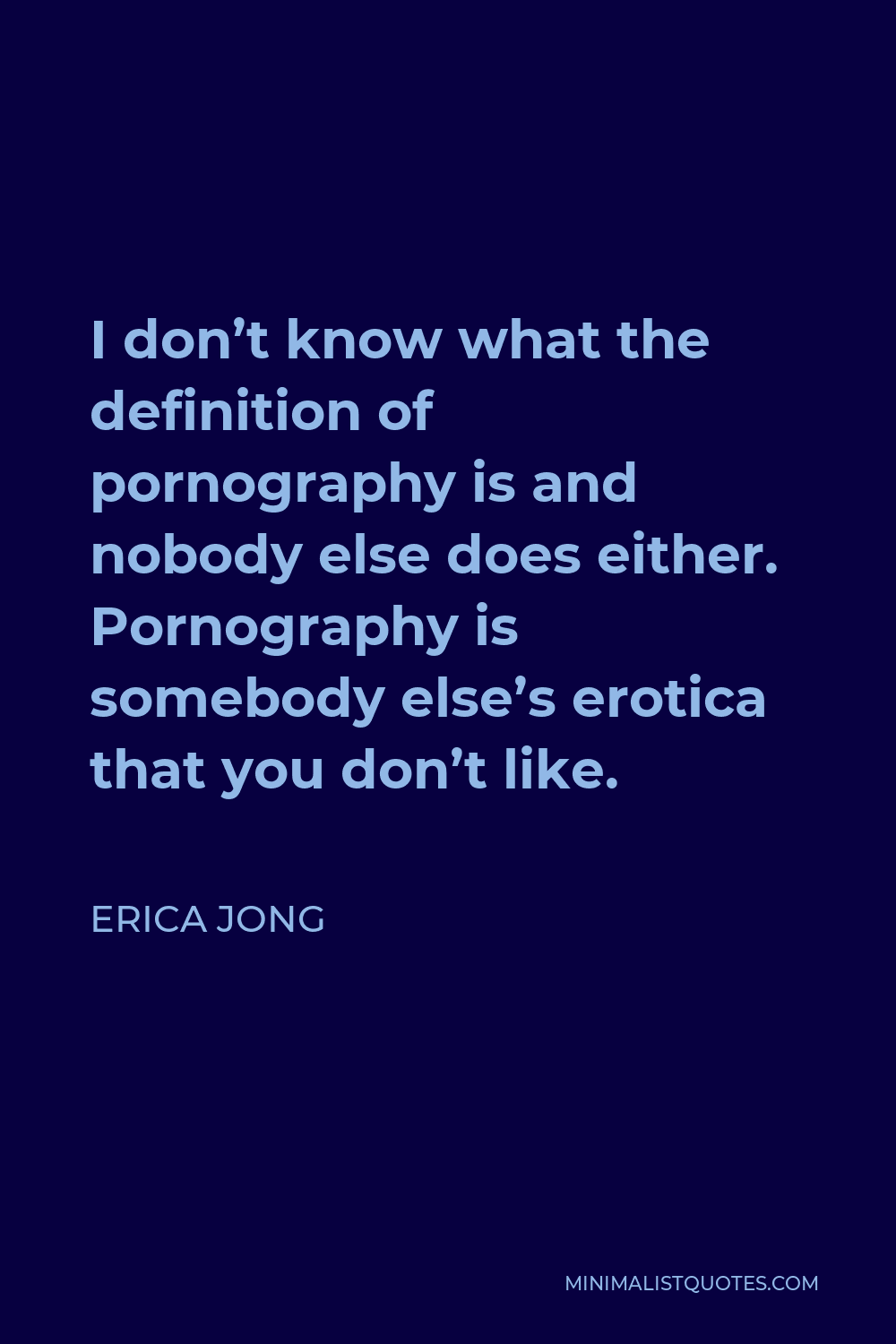 Erica Jong Quote - I don’t know what the definition of pornography is and nobody else does either. Pornography is somebody else’s erotica that you don’t like.